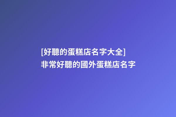 [好聽的蛋糕店名字大全]非常好聽的國外蛋糕店名字-第1張-店鋪起名-玄機派
